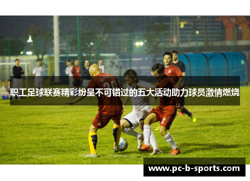 职工足球联赛精彩纷呈不可错过的五大活动助力球员激情燃烧