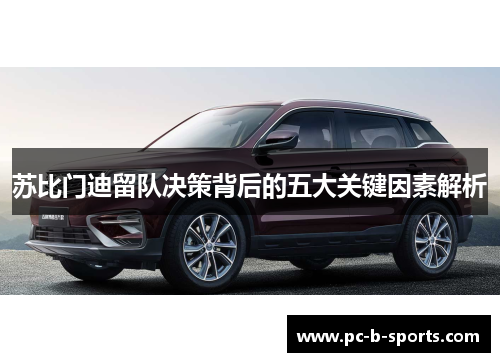苏比门迪留队决策背后的五大关键因素解析