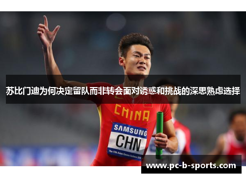 苏比门迪为何决定留队而非转会面对诱惑和挑战的深思熟虑选择