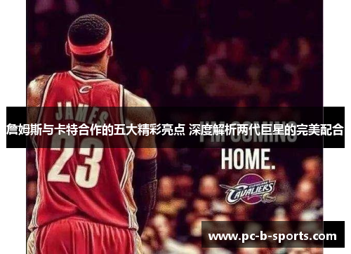 詹姆斯与卡特合作的五大精彩亮点 深度解析两代巨星的完美配合