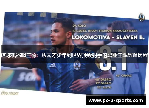 进球机器哈兰德:从天才少年到世界顶级射手的职业生涯辉煌历程 进球机器哈兰德:从天才少年到世界顶级射手的职业生涯辉煌历程