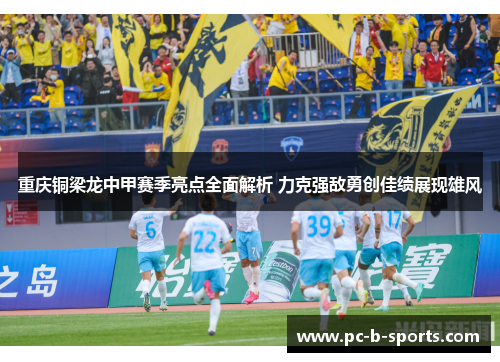重庆铜梁龙中甲赛季亮点全面解析 力克强敌勇创佳绩展现雄风