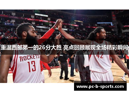 重温西部第一的26分大胜 亮点回顾展现全场精彩瞬间 重温西部第一的26分大胜 亮点回顾展现全场精彩瞬间