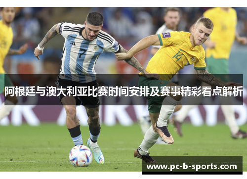 阿根廷与澳大利亚比赛时间安排及赛事精彩看点解析