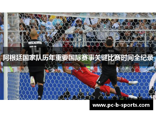 阿根廷国家队历年重要国际赛事关键比赛时间全纪录 阿根廷国家队历年重要国际赛事关键比赛时间全纪录