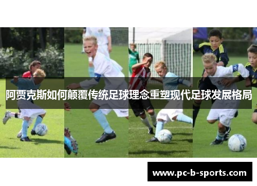 阿贾克斯如何颠覆传统足球理念重塑现代足球发展格局