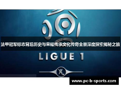 法甲冠军标志背后历史与荣耀传承文化传奇全景深度探索揭秘之旅