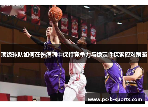 顶级球队如何在伤病潮中保持竞争力与稳定性探索应对策略