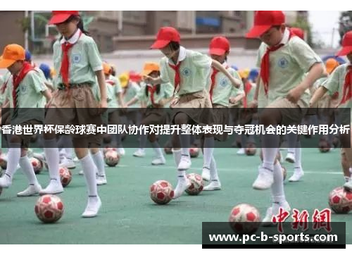香港世界杯保龄球赛中团队协作对提升整体表现与夺冠机会的关键作用分析