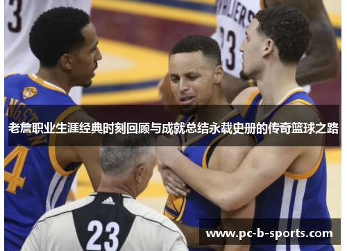 老詹职业生涯经典时刻回顾与成就总结永载史册的传奇篮球之路