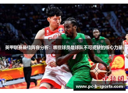 英甲联赛最佳阵容分析：哪些球员是球队不可或缺的核心力量