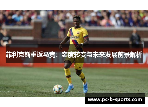 菲利克斯重返马竞：态度转变与未来发展前景解析