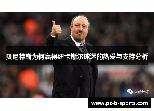 贝尼特斯为何赢得纽卡斯尔球迷的热爱与支持分析