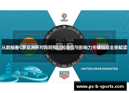 从数据看C罗亚洲杯对阵阿根廷的表现与影响力关键指标全景解读 从数据看C罗亚洲杯对阵阿根廷的表现与影响力关键指标全景解读