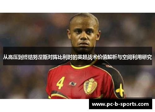 从高压到终结努涅斯对阵比利时的英超战术价值解析与空间利用研究 从高压到终结努涅斯对阵比利时的英超战术价值解析与空间利用研究
