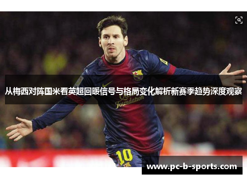 从梅西对阵国米看英超回暖信号与格局变化解析新赛季趋势深度观察 从梅西对阵国米看英超回暖信号与格局变化解析新赛季趋势深度观察