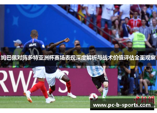 姆巴佩对阵多特亚洲杯赛场表现深度解析与战术价值评估全面观察 姆巴佩对阵多特亚洲杯赛场表现深度解析与战术价值评估全面观察
