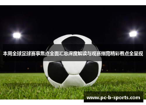 本周全球足球赛事焦点全面汇总深度解读与观赛指南精彩看点全呈现 本周全球足球赛事焦点全面汇总深度解读与观赛指南精彩看点全呈现