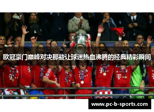 欧冠豪门巅峰对决那些让球迷热血沸腾的经典精彩瞬间 欧冠豪门巅峰对决那些让球迷热血沸腾的经典精彩瞬间