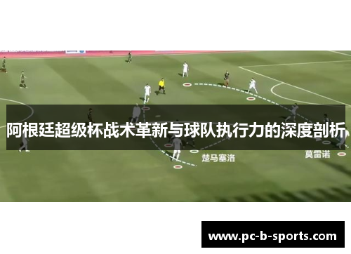 阿根廷超级杯战术革新与球队执行力的深度剖析