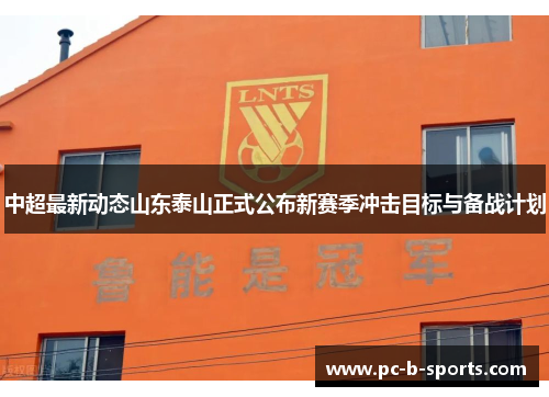 中超最新动态山东泰山正式公布新赛季冲击目标与备战计划