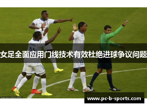 女足全面应用门线技术有效杜绝进球争议问题 女足全面应用门线技术有效杜绝进球争议问题