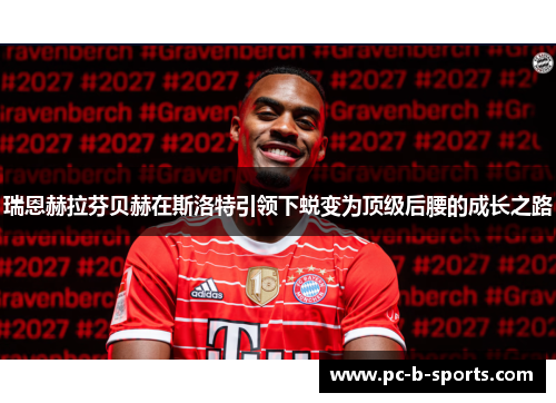 瑞恩赫拉芬贝赫在斯洛特引领下蜕变为顶级后腰的成长之路