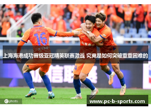 上海海港成功晋级亚冠精英联赛激战 究竟是如何突破重重困难的
