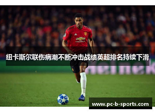 纽卡斯尔联伤病潮不断冲击战绩英超排名持续下滑 纽卡斯尔联伤病潮不断冲击战绩英超排名持续下滑